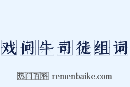 戏问牛司徒组词是什么意思的图片